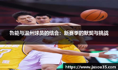 鲁能与温州球员的结合：新赛季的默契与挑战