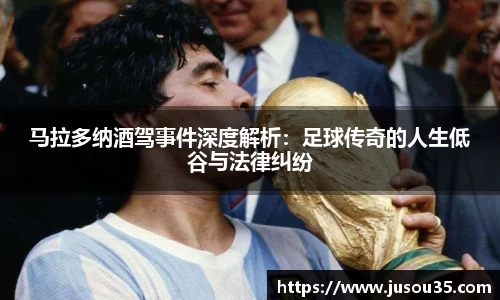 马拉多纳酒驾事件深度解析：足球传奇的人生低谷与法律纠纷